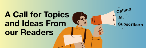 A Call for Topics and Ideas From our Readers